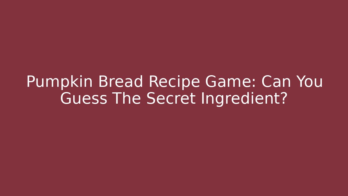 Pumpkin Bread Recipe Game: Can You Guess The Secret Ingredient?