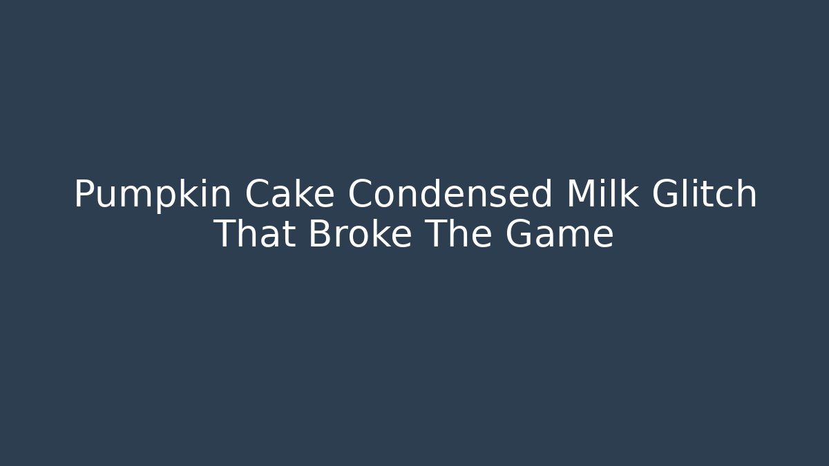 Pumpkin Cake Condensed Milk Glitch That Broke The Game