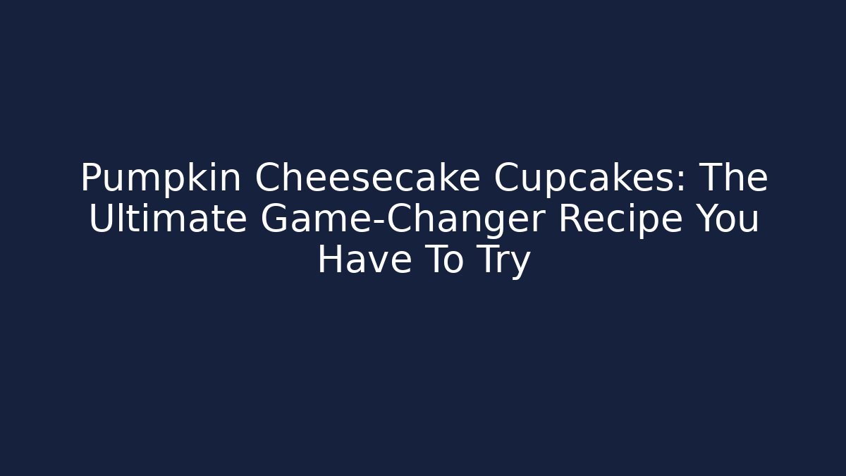 Pumpkin Cheesecake Cupcakes: The Ultimate Game-Changer Recipe You Have To Try