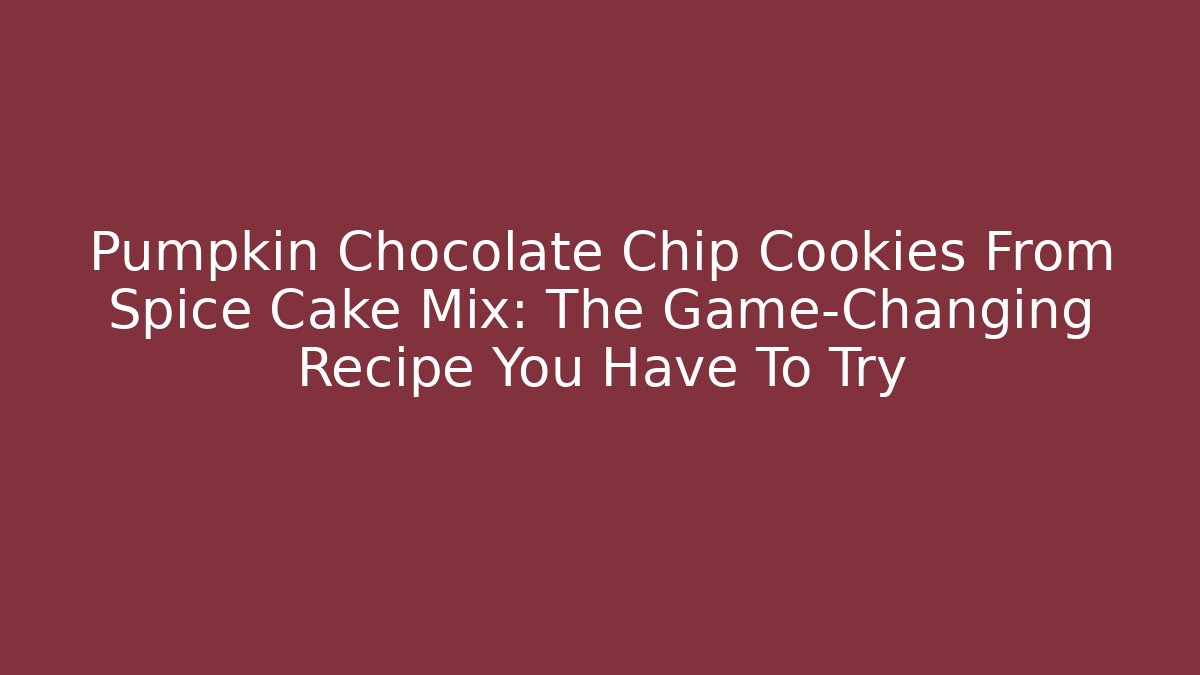 Pumpkin Chocolate Chip Cookies From Spice Cake Mix: The Game-Changing Recipe You Have To Try