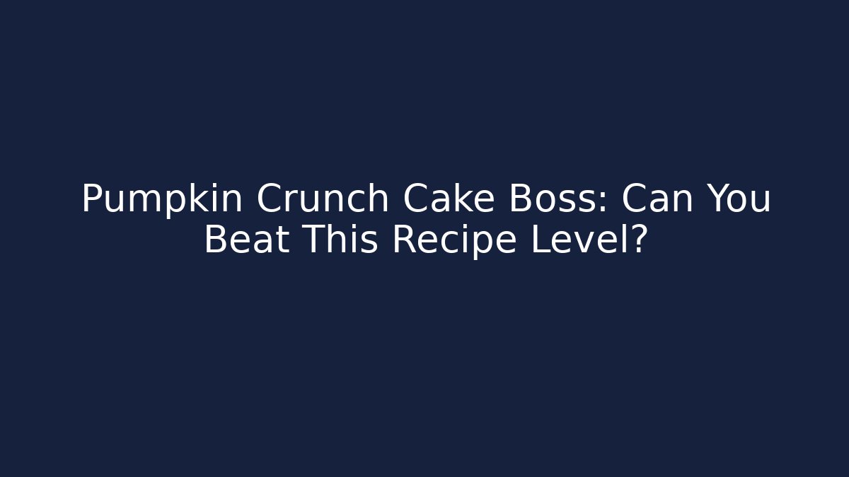 Pumpkin Crunch Cake Boss: Can You Beat This Recipe Level?