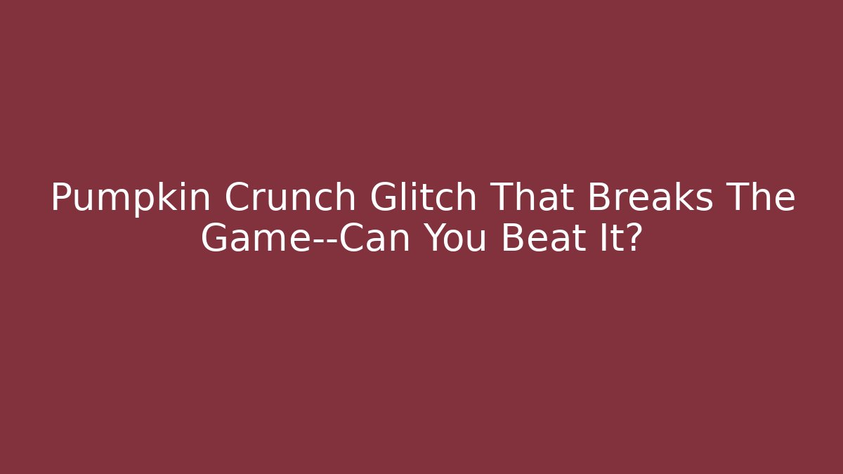 Pumpkin Crunch Glitch That Breaks The Game—Can You Beat It?