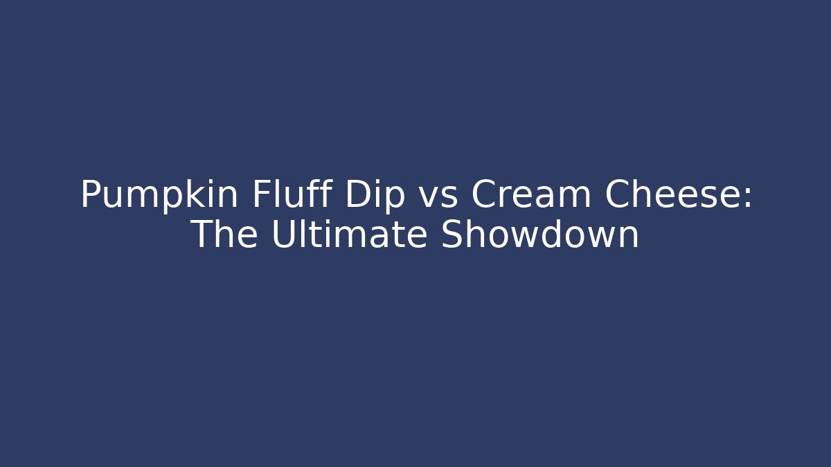 Pumpkin Fluff Dip vs Cream Cheese: The Ultimate Showdown