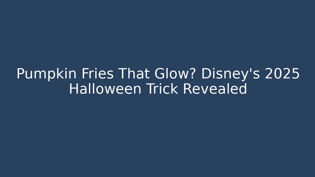 Pumpkin Fries That Glow? Disney's 2025 Halloween Trick Revealed