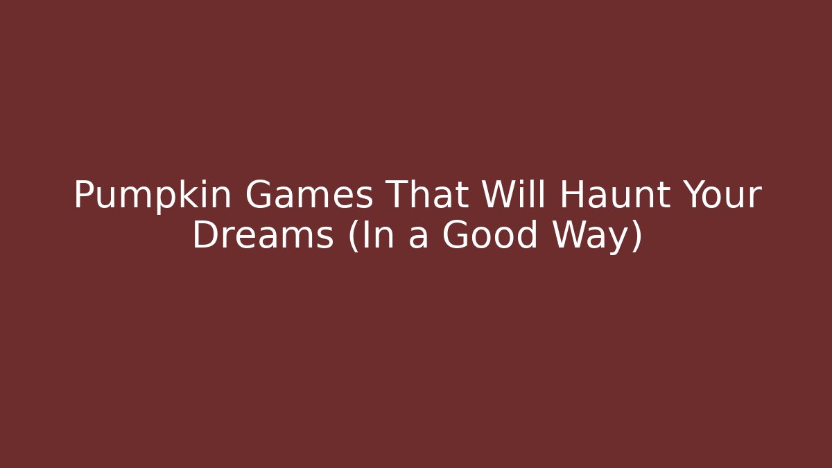 Pumpkin Games That Will Haunt Your Dreams (In a Good Way)