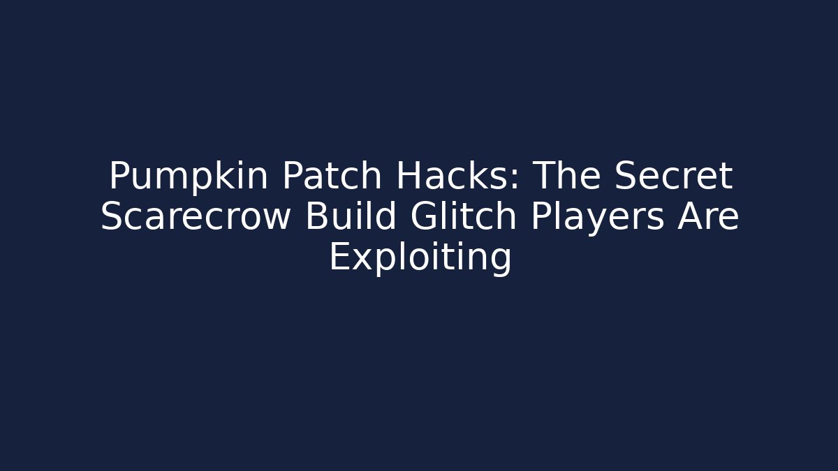 Pumpkin Patch Hacks: The Secret Scarecrow Build Glitch Players Are Exploiting