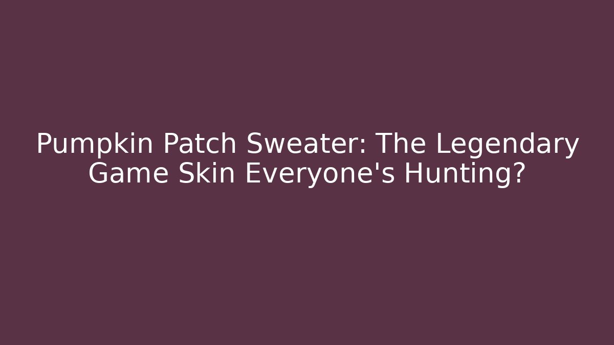Pumpkin Patch Sweater: The Legendary Game Skin Everyone’s Hunting?