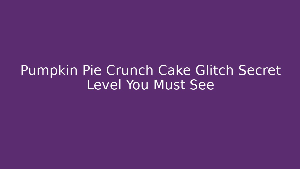 Pumpkin Pie Crunch Cake Glitch Secret Level You Must See