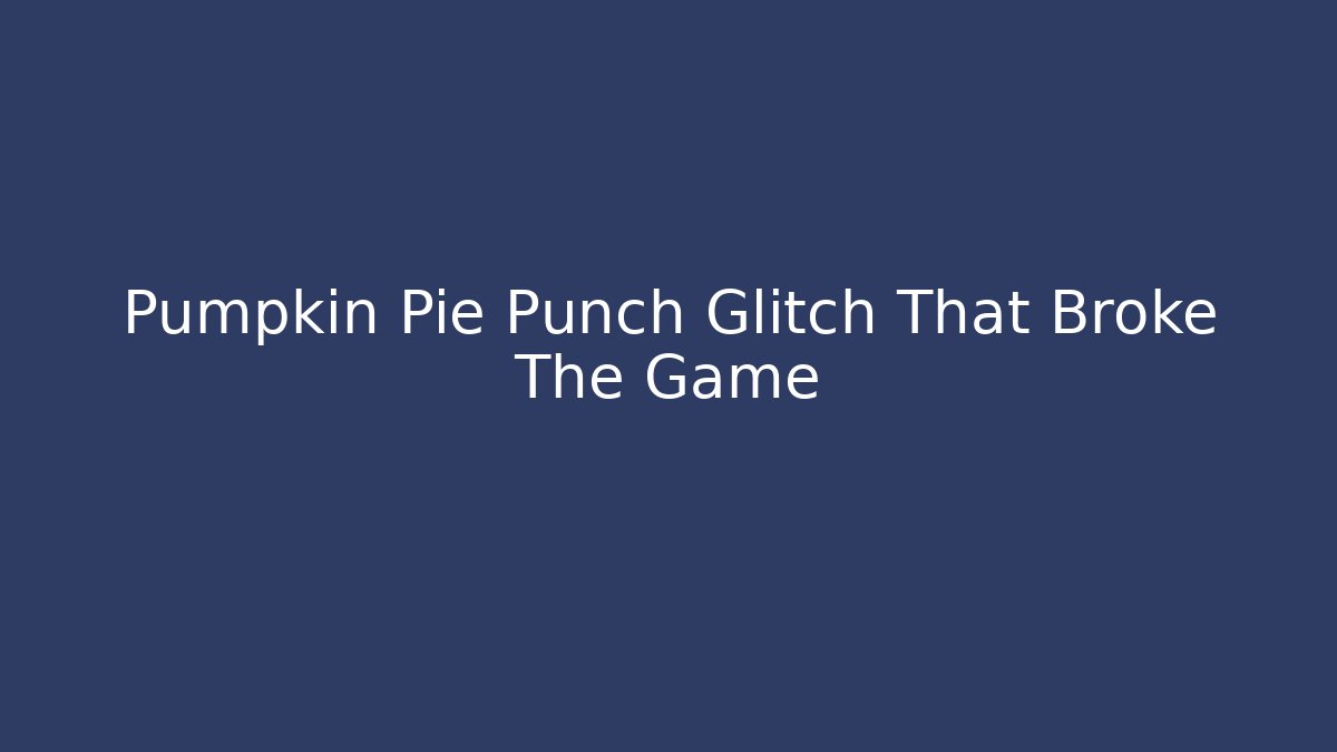 Pumpkin Pie Punch Glitch That Broke The Game