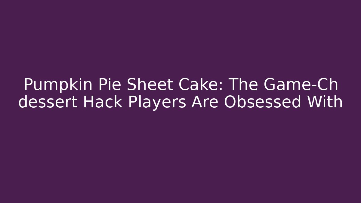 Pumpkin Pie Sheet Cake: The Game-Ch dessert Hack Players Are Obsessed With