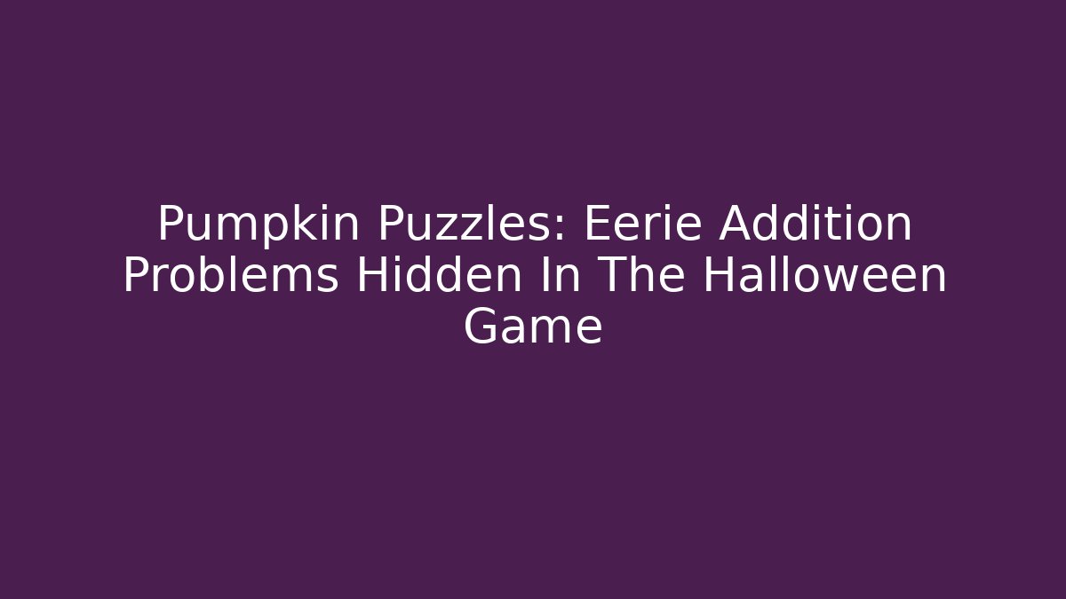 Pumpkin Puzzles: Eerie Addition Problems Hidden In The Halloween Game