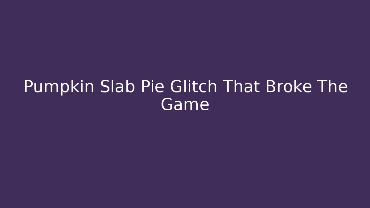 Pumpkin Slab Pie Glitch That Broke The Game