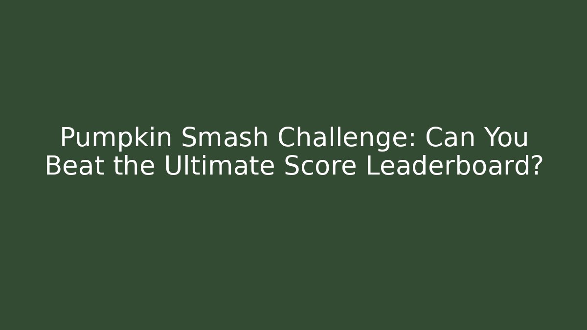 Pumpkin Smash Challenge: Can You Beat the Ultimate Score Leaderboard?