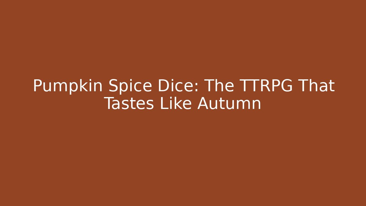 Pumpkin Spice Dice: The TTRPG That Tastes Like Autumn