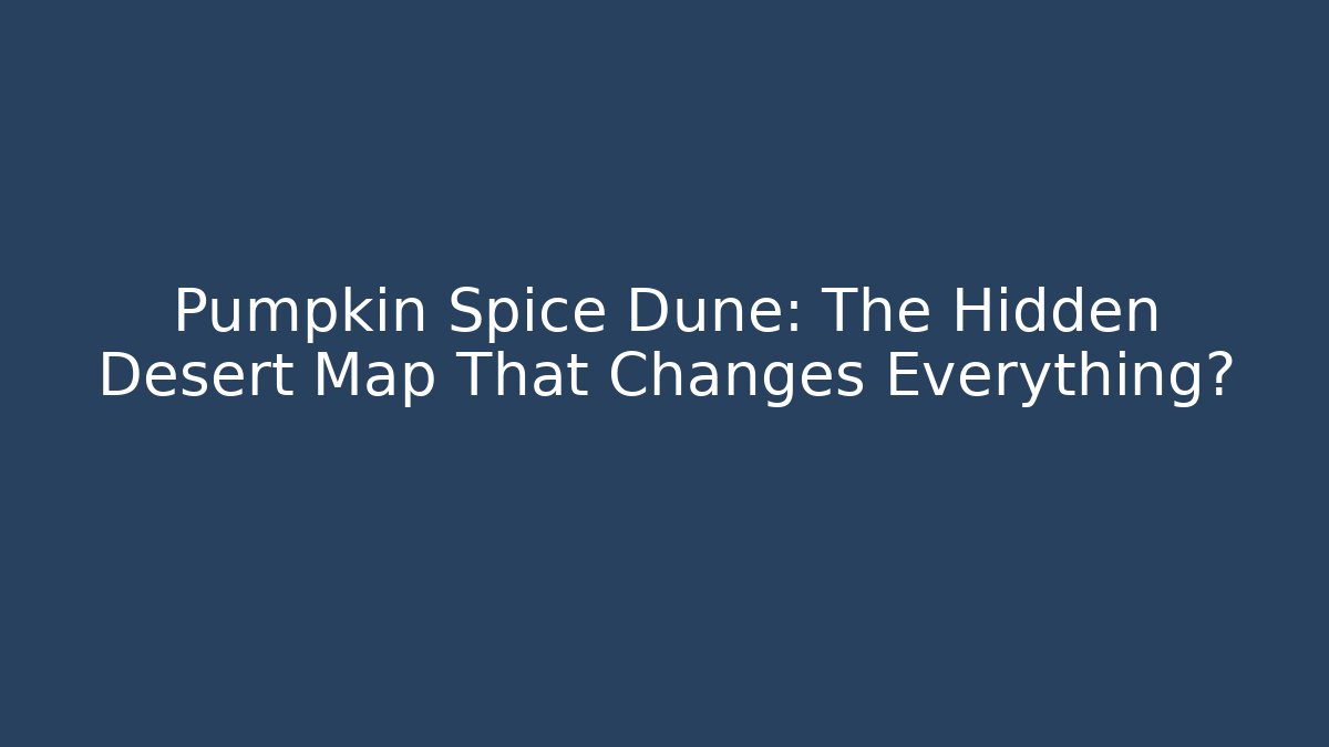 Pumpkin Spice Dune: The Hidden Desert Map That Changes Everything?