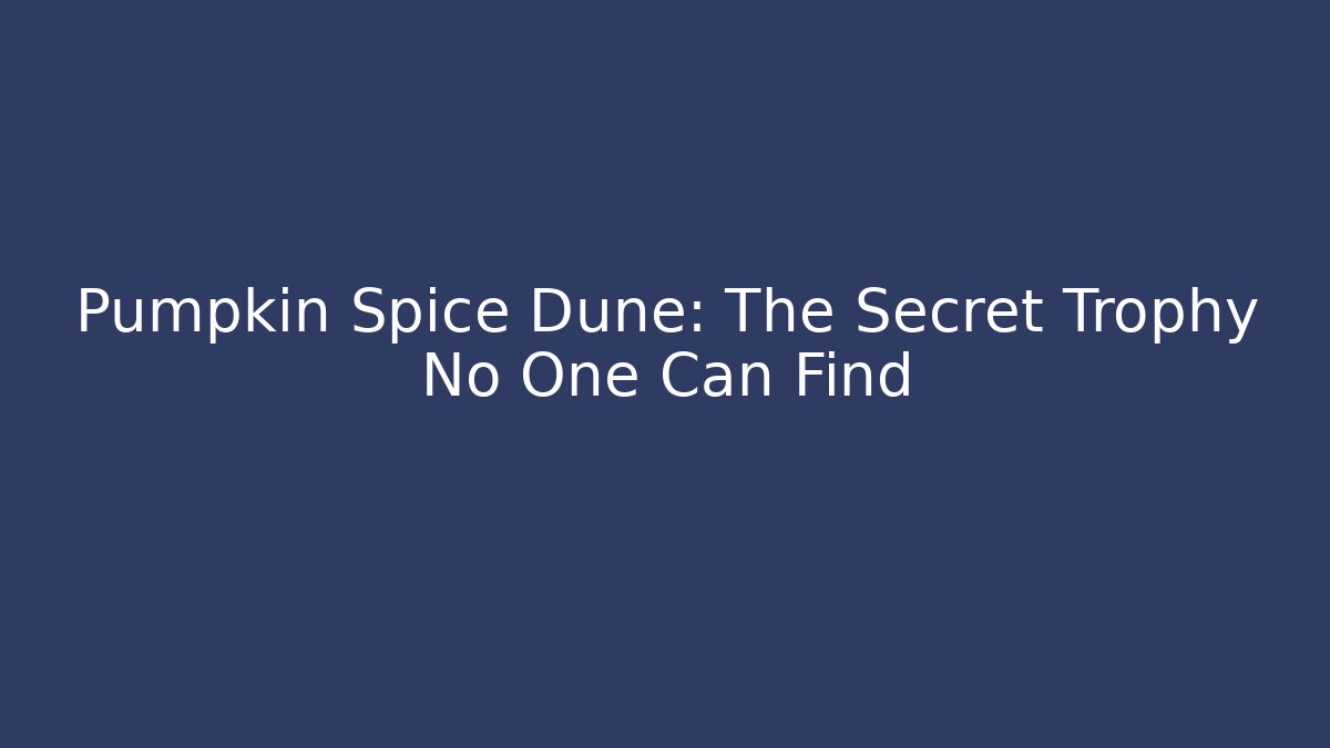 Pumpkin Spice Dune: The Secret Trophy No One Can Find