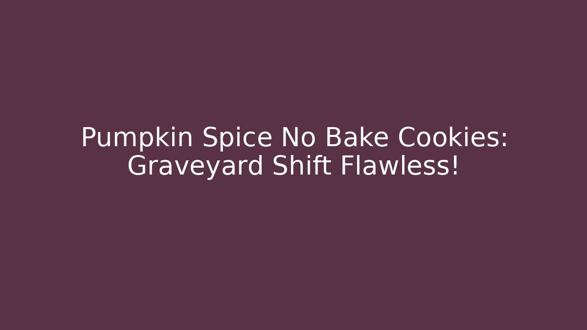 Pumpkin Spice No Bake Cookies: Graveyard Shift Flawless!