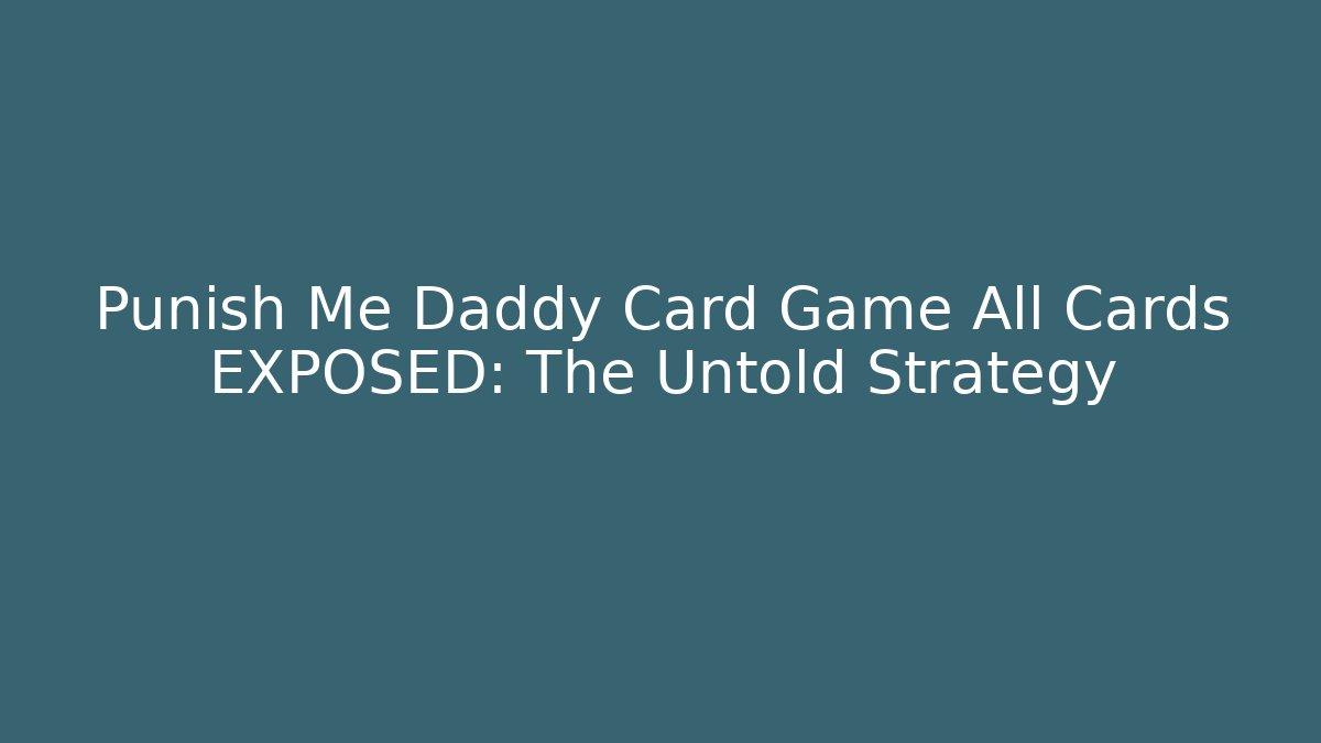 Punish Me Daddy Card Game All Cards EXPOSED: The Untold Strategy