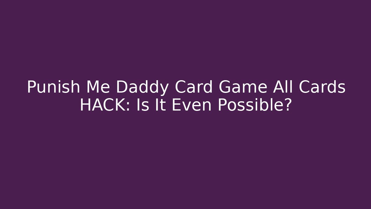 Punish Me Daddy Card Game All Cards HACK: Is It Even Possible?