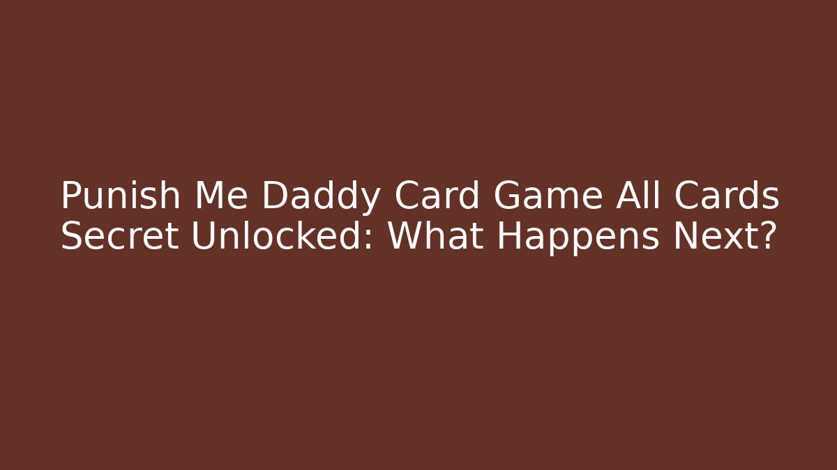 Punish Me Daddy Card Game All Cards Secret Unlocked: What Happens Next?