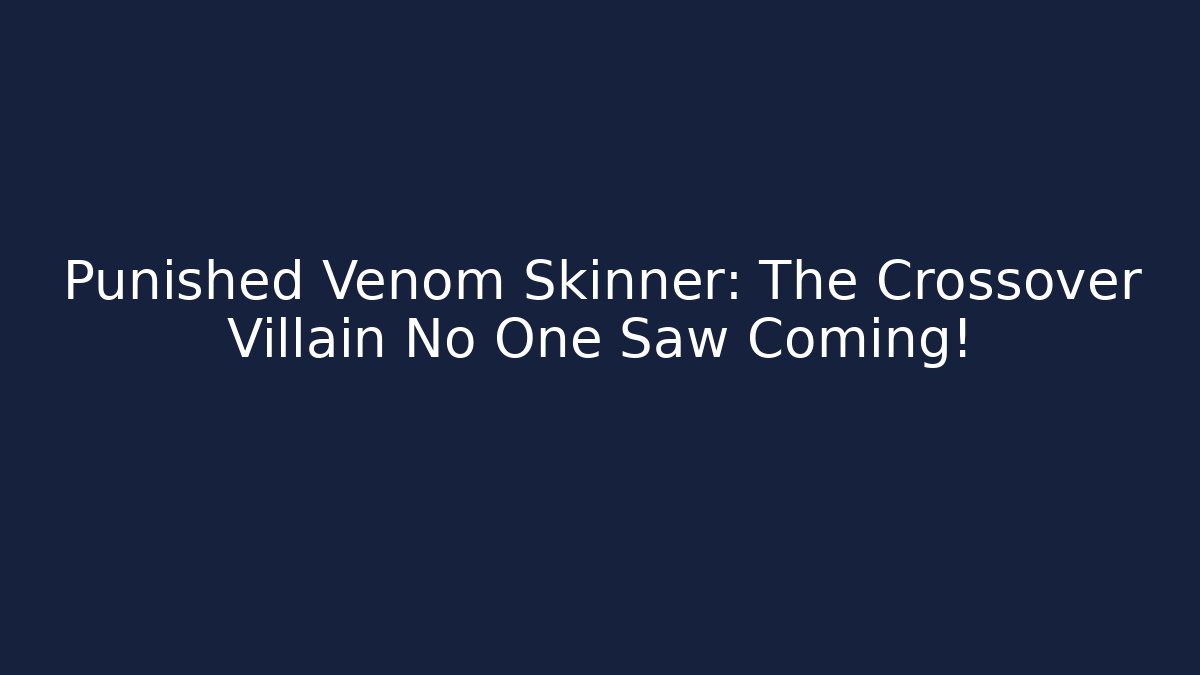Punished Venom Skinner: The Crossover Villain No One Saw Coming! - Critter Realm