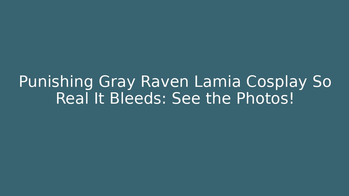 Punishing Gray Raven Lamia Cosplay So Real It Bleeds: See the Photos!