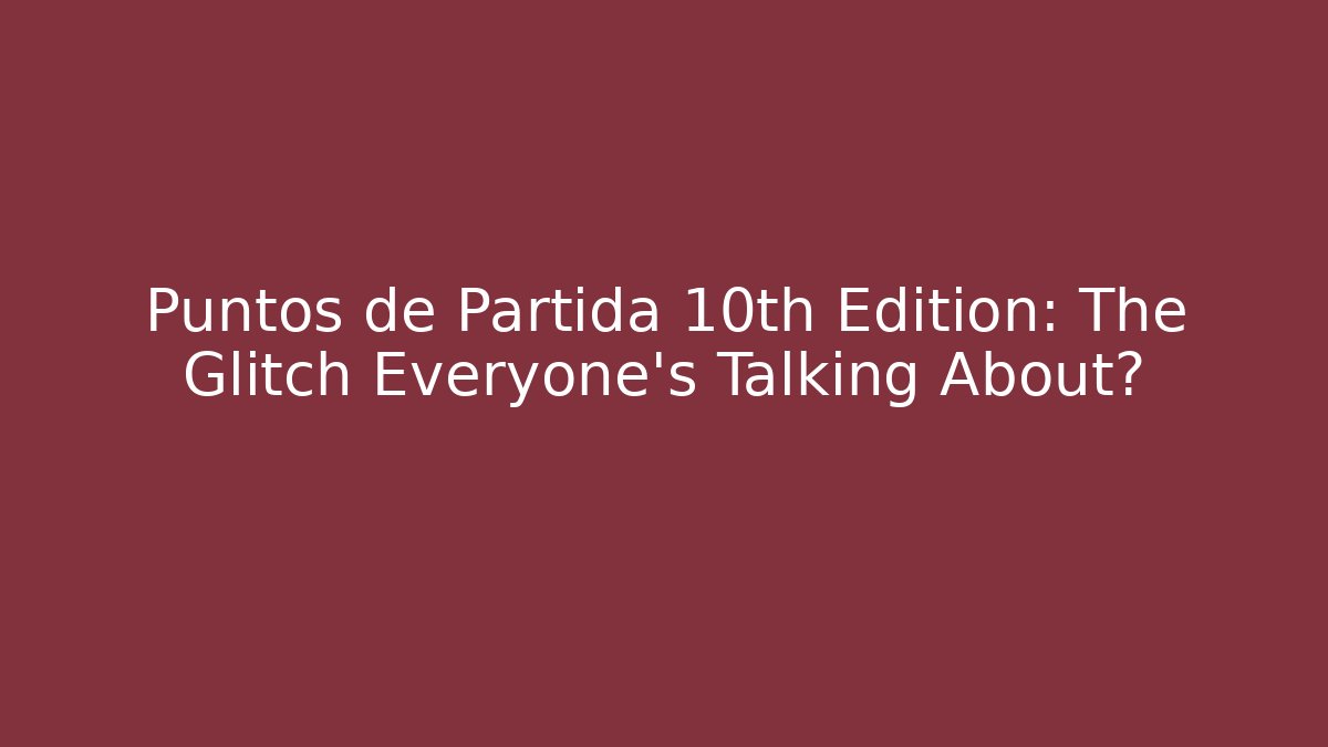 Puntos de Partida 10th Edition: The Glitch Everyone’s Talking About?