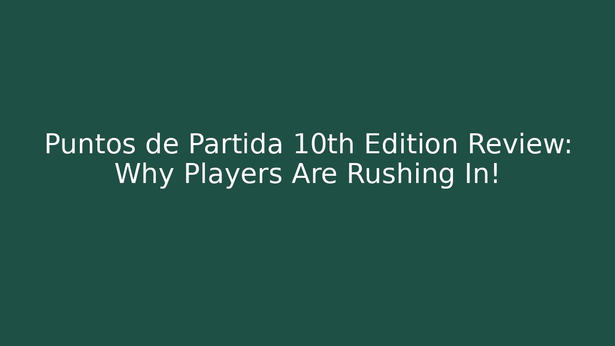 Puntos de Partida 10th Edition Review: Why Players Are Rushing In!