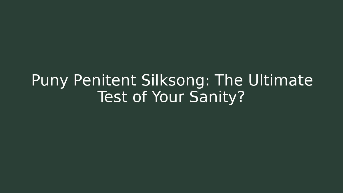 Puny Penitent Silksong: The Ultimate Test of Your Sanity?