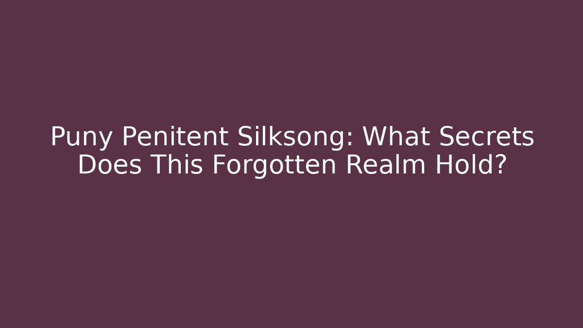 Puny Penitent Silksong: What Secrets Does This Forgotten Realm Hold?