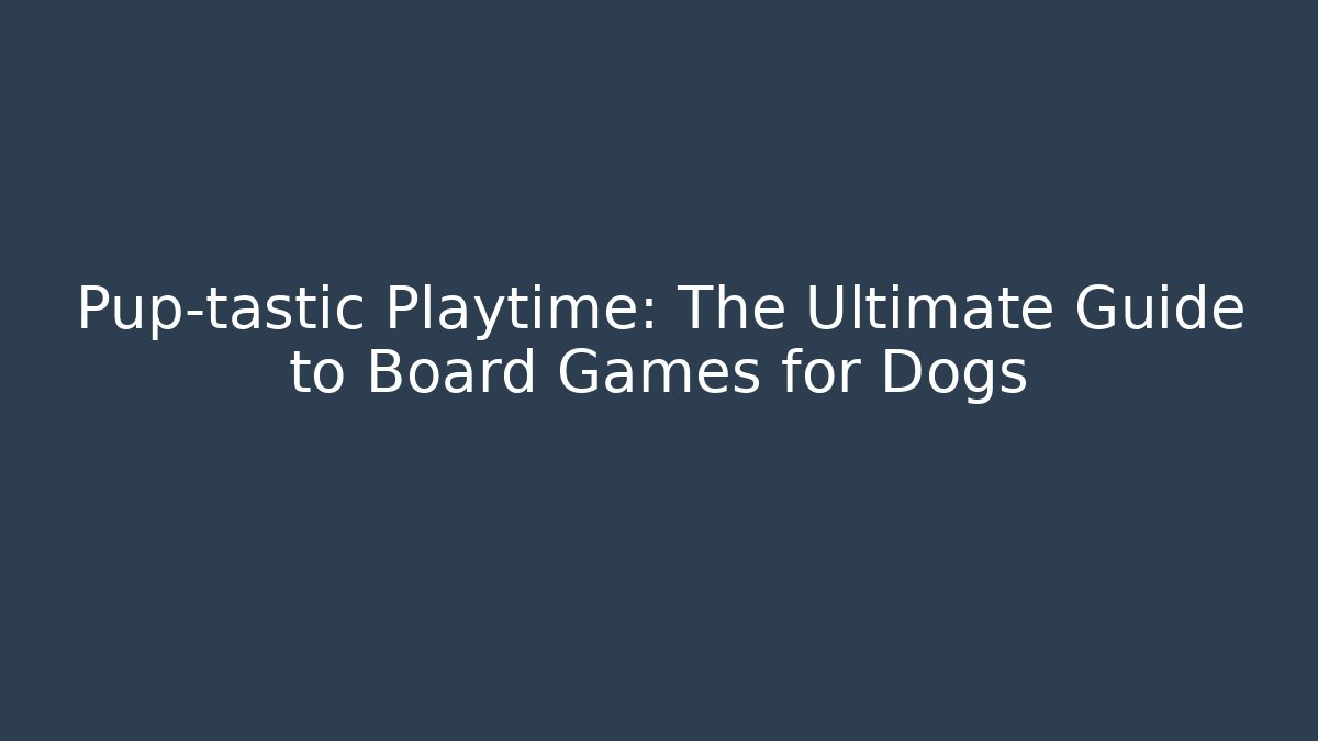 Pup-tastic Playtime: The Ultimate Guide to Board Games for Dogs