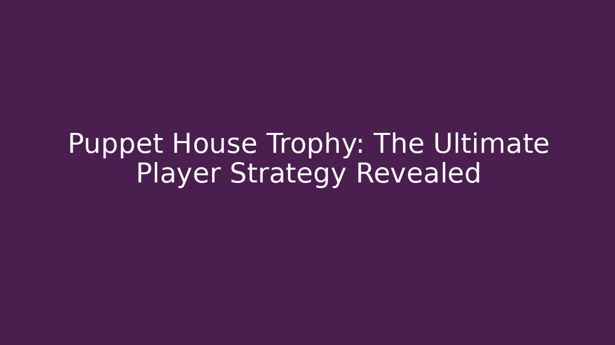 Puppet House Trophy: The Ultimate Player Strategy Revealed