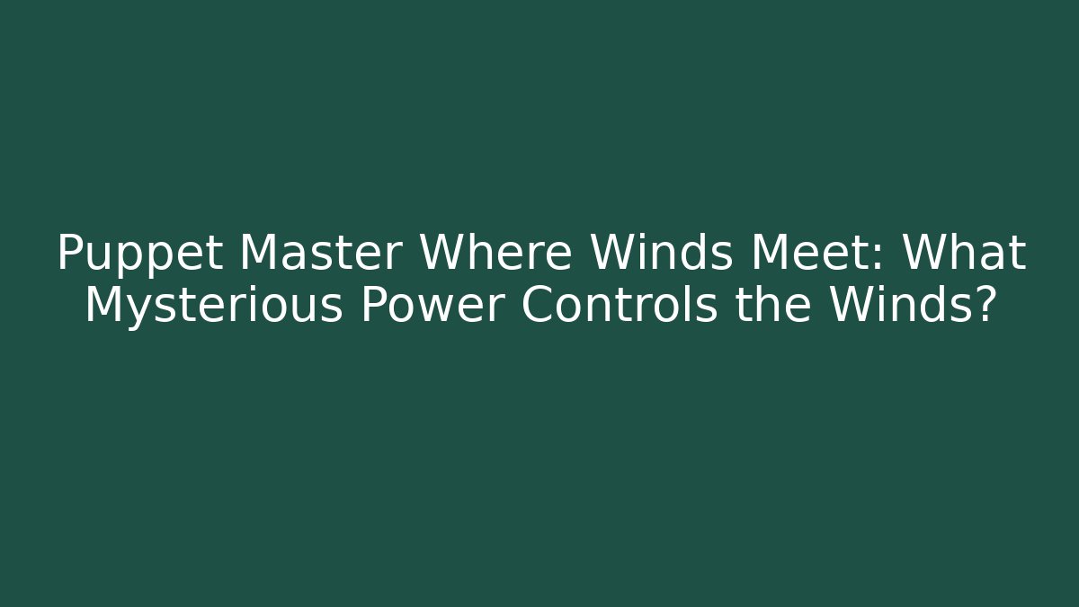 Puppet Master Where Winds Meet: What Mysterious Power Controls the Winds?