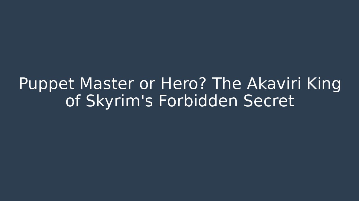 Puppet Master or Hero? The Akaviri King of Skyrim's Forbidden Secret