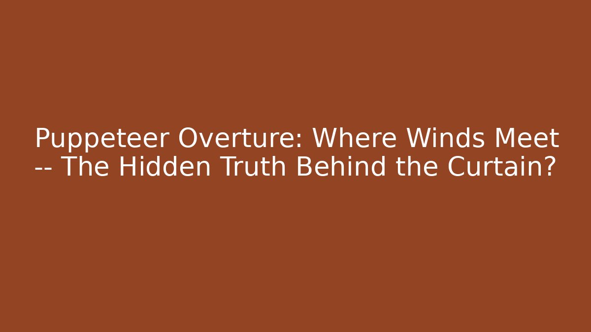 Puppeteer Overture: Where Winds Meet — The Hidden Truth Behind the Curtain?