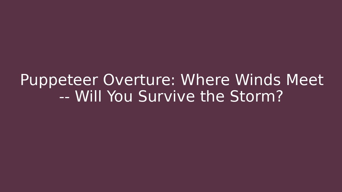 Puppeteer Overture: Where Winds Meet — Will You Survive the Storm? - Critter Realm