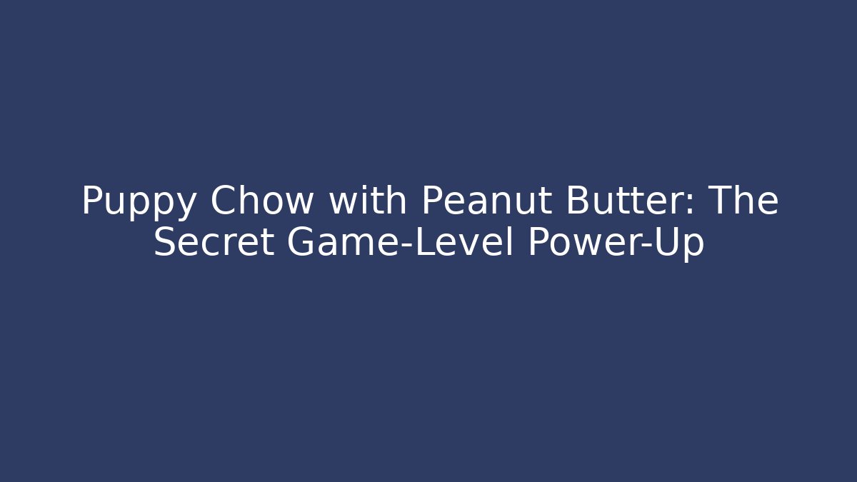 Puppy Chow with Peanut Butter: The Secret Game-Level Power-Up