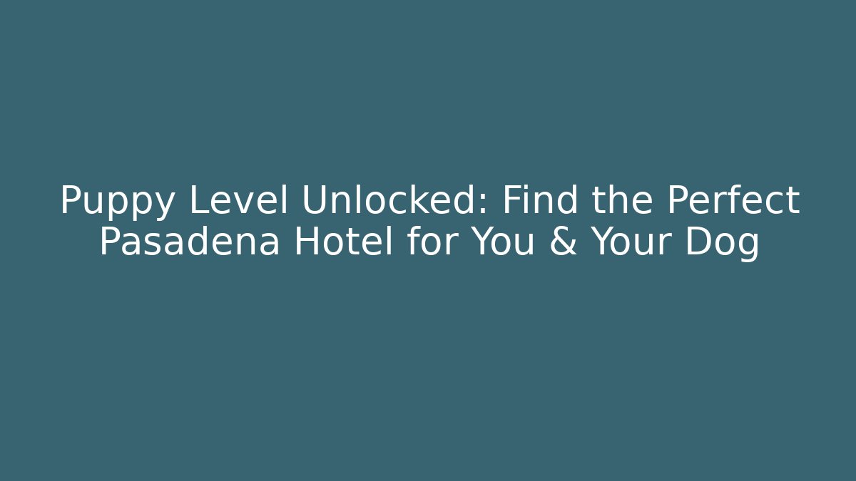 Puppy Level Unlocked: Find the Perfect Pasadena Hotel for You & Your Dog
