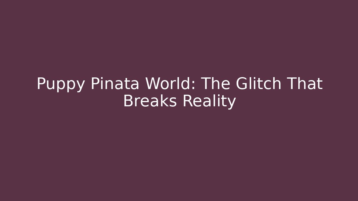 Puppy Pinata World: The Glitch That Breaks Reality