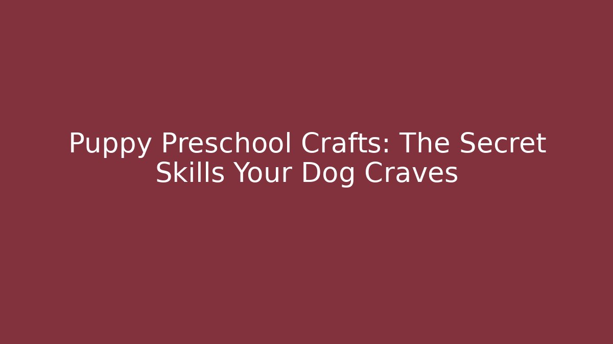 Puppy Preschool Crafts: The Secret Skills Your Dog Craves