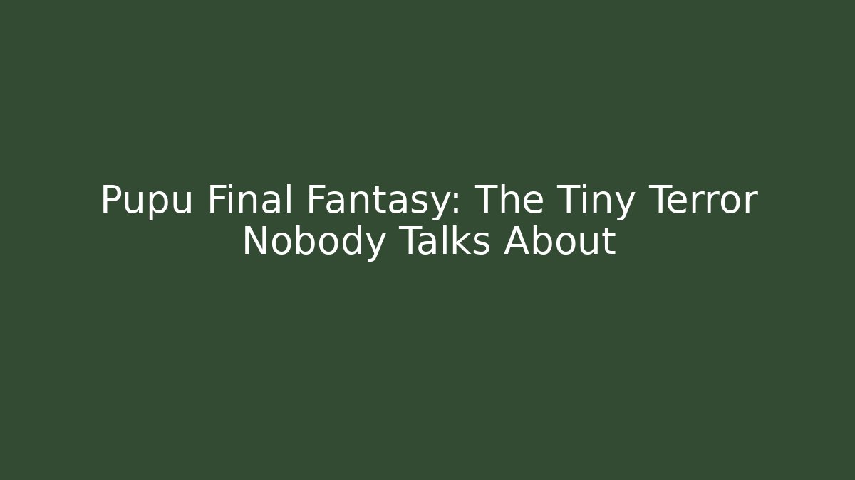 Pupu Final Fantasy: The Tiny Terror Nobody Talks About