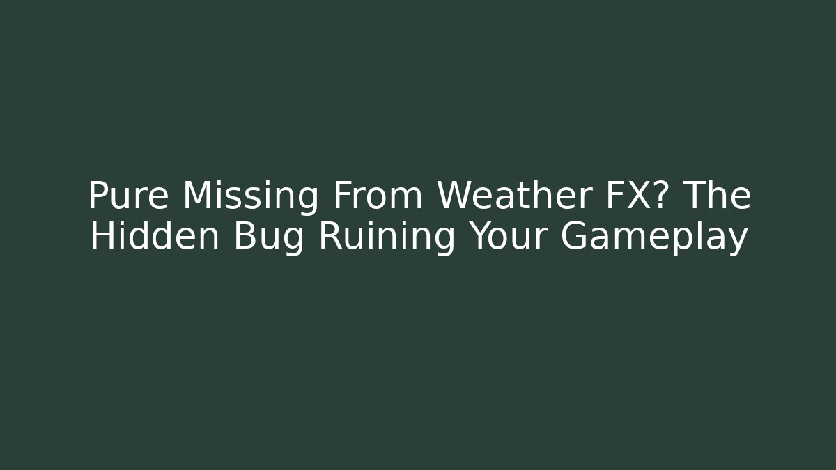 Pure Missing From Weather FX? The Hidden Bug Ruining Your Gameplay