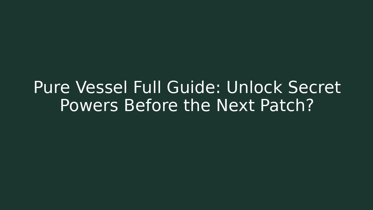 Pure Vessel Full Guide: Unlock Secret Powers Before the Next Patch?