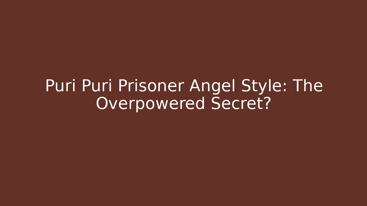 Puri Puri Prisoner Angel Style: The Overpowered Secret?