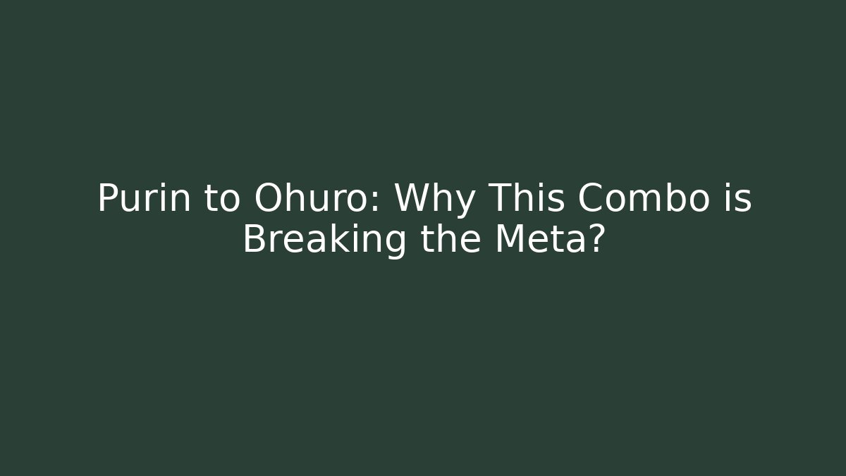 Purin to Ohuro: Why This Combo is Breaking the Meta?