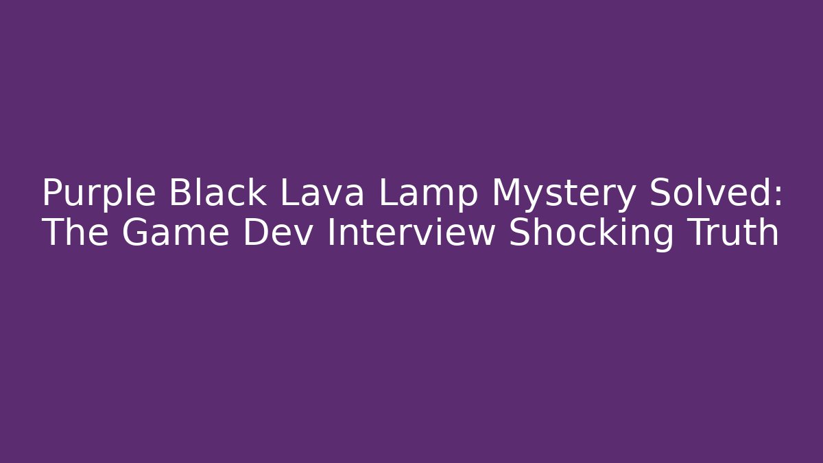 Purple Black Lava Lamp Mystery Solved: The Game Dev Interview Shocking Truth