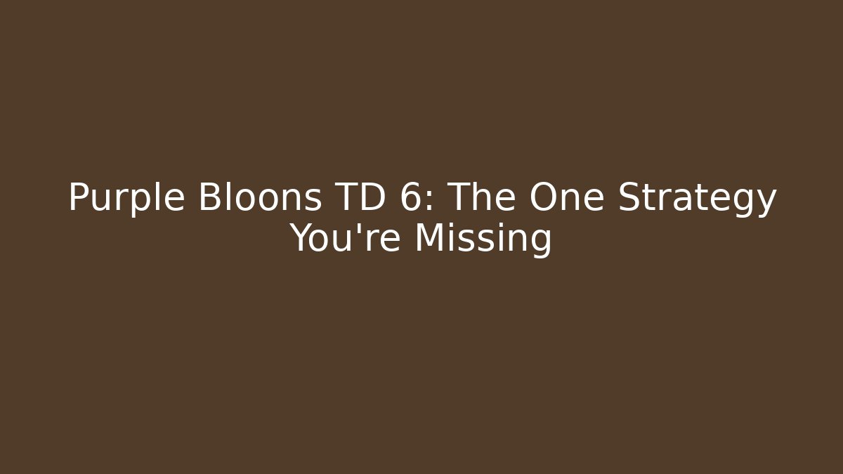 Purple Bloons TD 6: The One Strategy You’re Missing