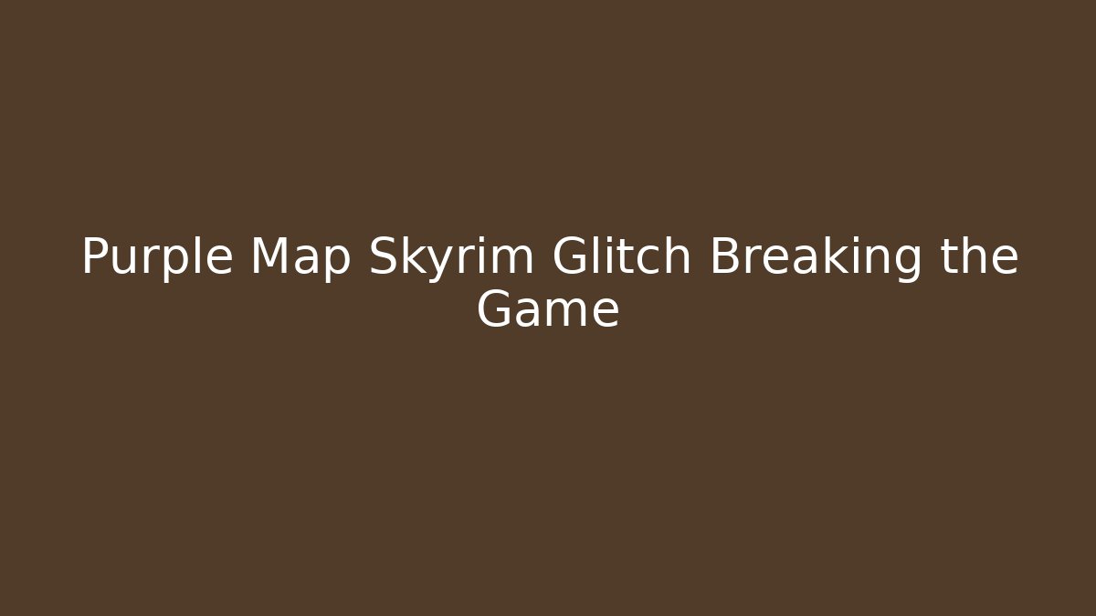 Purple Map Skyrim Glitch Breaking the Game
