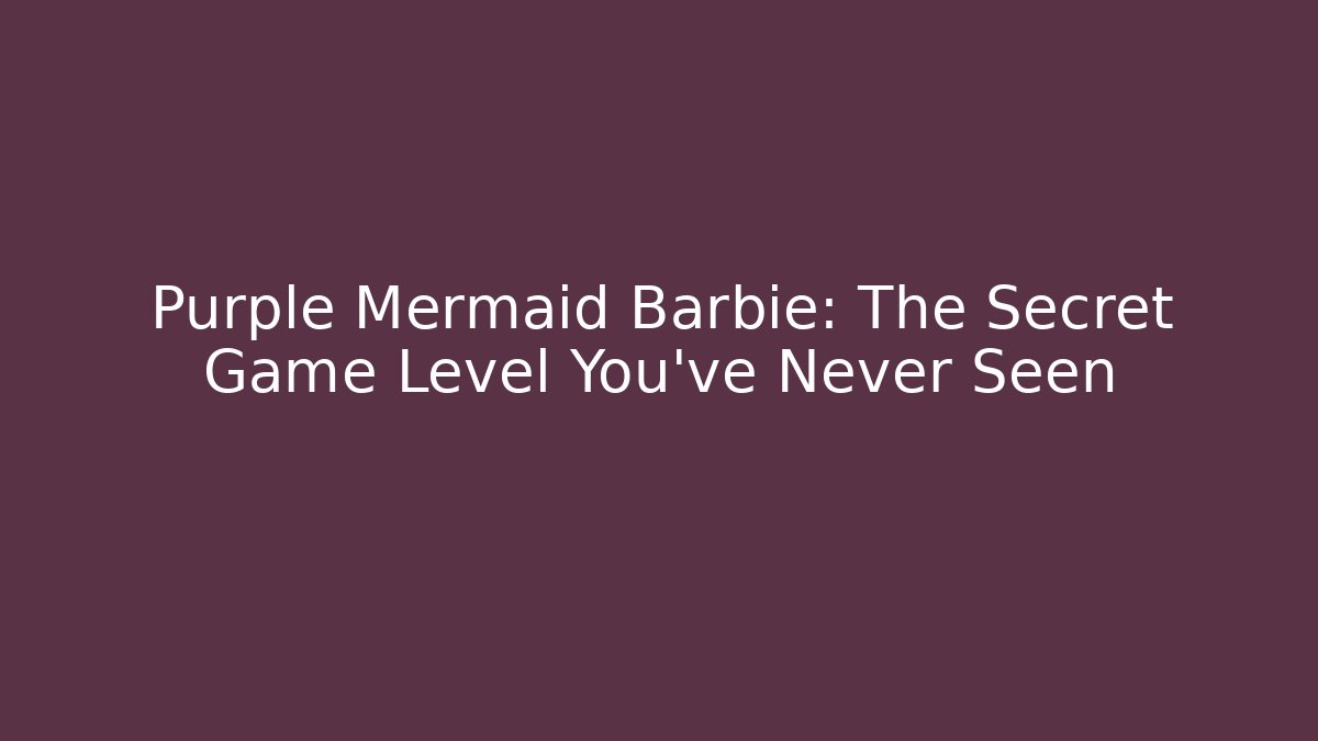 Purple Mermaid Barbie: The Secret Game Level You’ve Never Seen