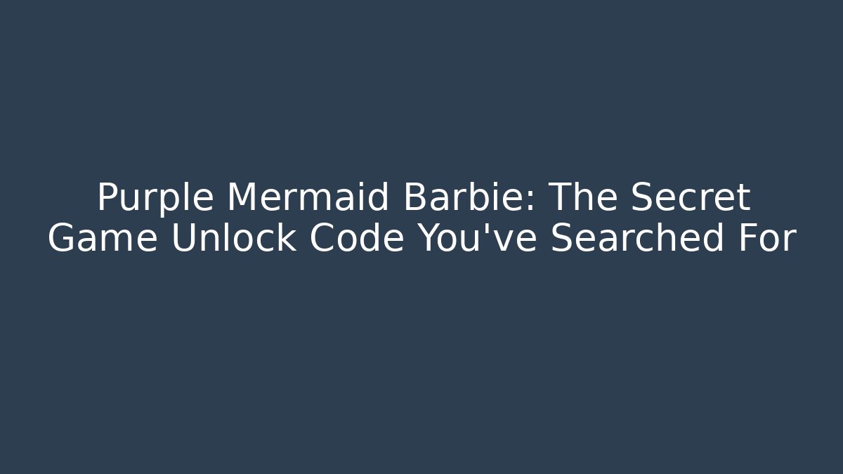 Purple Mermaid Barbie: The Secret Game Unlock Code You’ve Searched For
